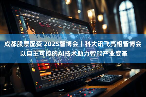 成都股票配资 2025智博会丨科大讯飞亮相智博会 以自主可控的AI技术助力智能产业变革