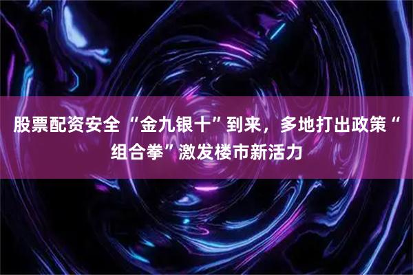 股票配资安全 “金九银十”到来，多地打出政策“组合拳”激发楼市新活力