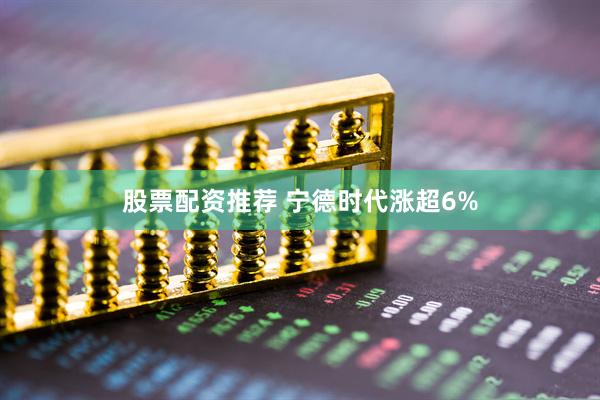 股票配资推荐 宁德时代涨超6%