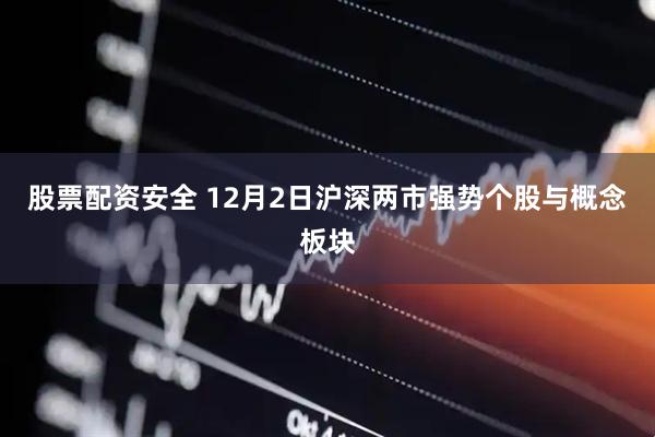 股票配资安全 12月2日沪深两市强势个股与概念板块
