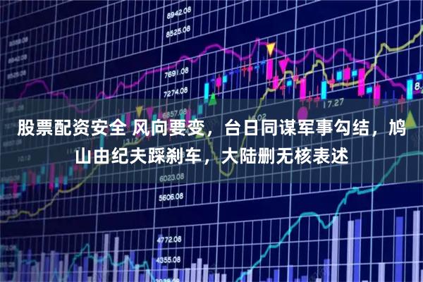 股票配资安全 风向要变，台日同谋军事勾结，鸠山由纪夫踩刹车，大陆删无核表述