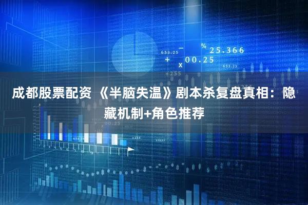 成都股票配资 《半脑失温》剧本杀复盘真相：隐藏机制+角色推荐