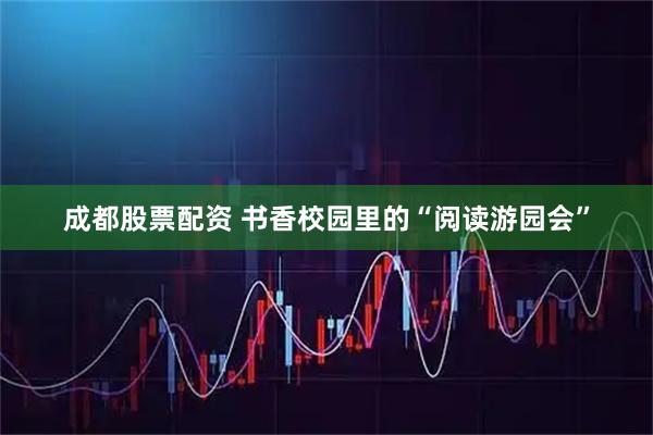 成都股票配资 书香校园里的“阅读游园会”