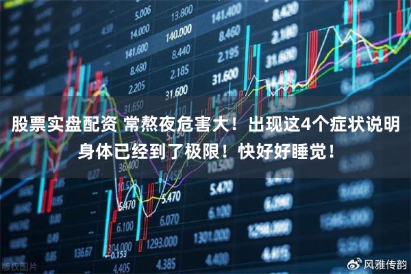 股票实盘配资 常熬夜危害大！出现这4个症状说明身体已经到了极限！快好好睡觉！