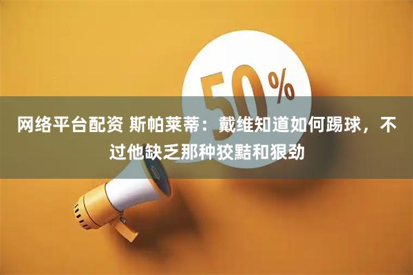 网络平台配资 斯帕莱蒂：戴维知道如何踢球，不过他缺乏那种狡黠和狠劲