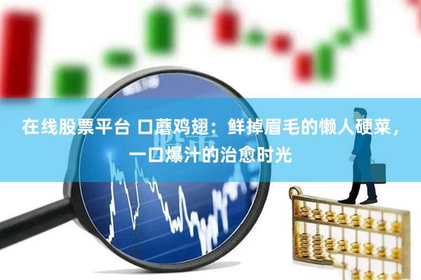 在线股票平台 口蘑鸡翅：鲜掉眉毛的懒人硬菜，一口爆汁的治愈时光