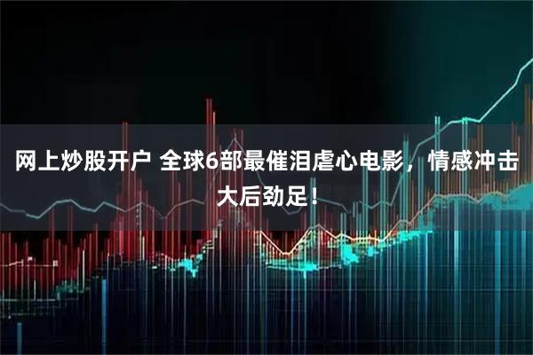 网上炒股开户 全球6部最催泪虐心电影，情感冲击大后劲足！