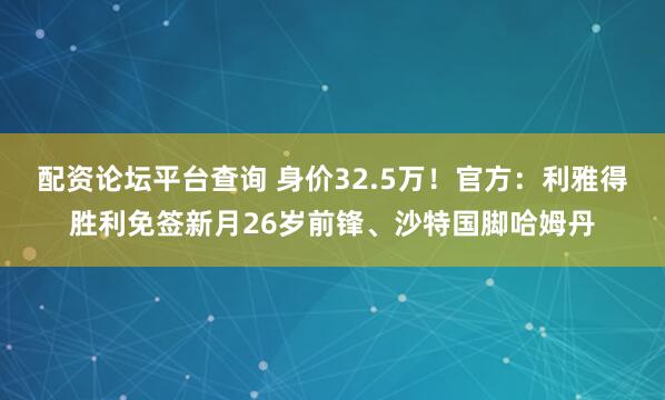 配资论坛平台查询 身价32.5万！官方：利雅得胜利免签新月26岁前锋、沙特国脚哈姆丹
