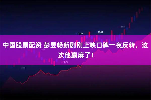 中国股票配资 彭昱畅新剧刚上映口碑一夜反转，这次他赢麻了！