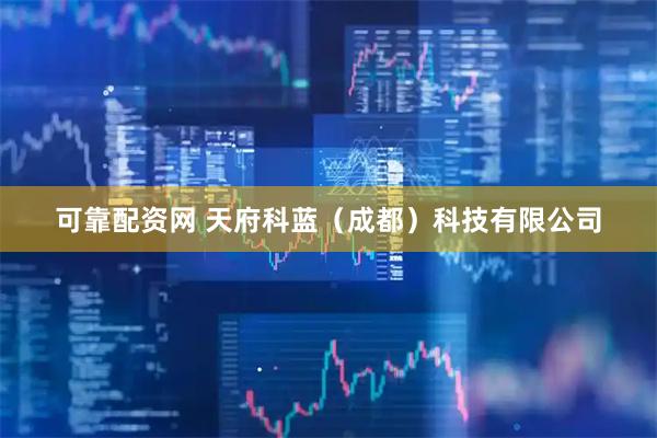 可靠配资网 天府科蓝（成都）科技有限公司
