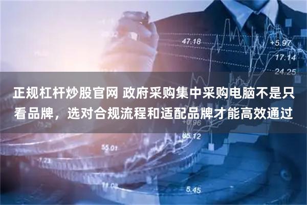 正规杠杆炒股官网 政府采购集中采购电脑不是只看品牌，选对合规流程和适配品牌才能高效通过