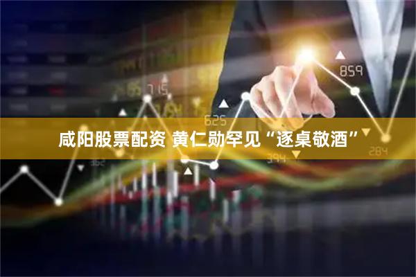 咸阳股票配资 黄仁勋罕见“逐桌敬酒”