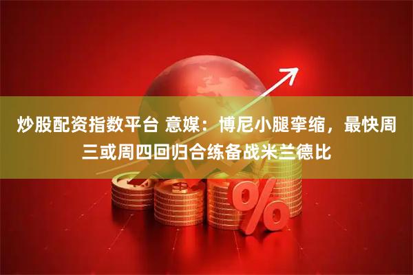 炒股配资指数平台 意媒：博尼小腿挛缩，最快周三或周四回归合练备战米兰德比