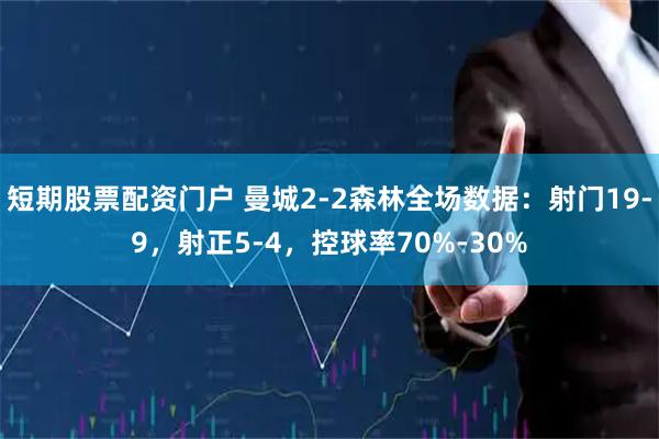 短期股票配资门户 曼城2-2森林全场数据：射门19-9，射正5-4，控球率70%-30%