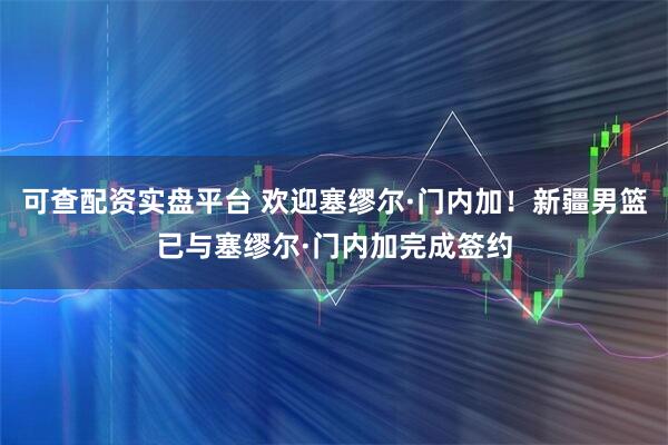 可查配资实盘平台 欢迎塞缪尔·门内加！新疆男篮已与塞缪尔·门内加完成签约