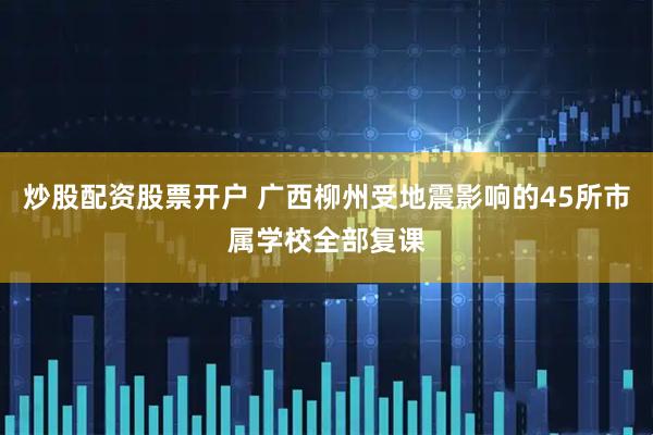 炒股配资股票开户 广西柳州受地震影响的45所市属学校全部复课